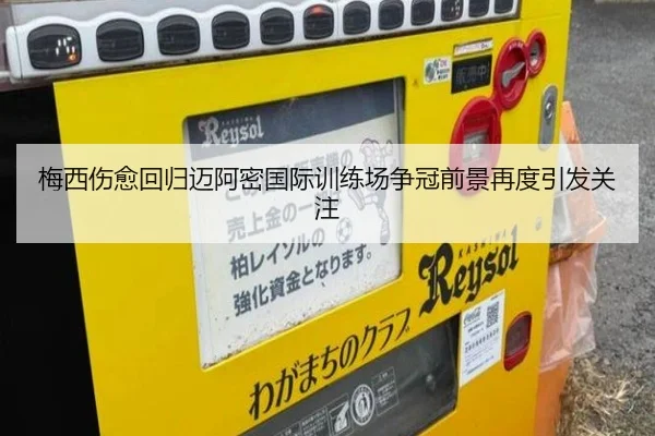 梅西伤愈回归迈阿密国际训练场争冠前景再度引发关注